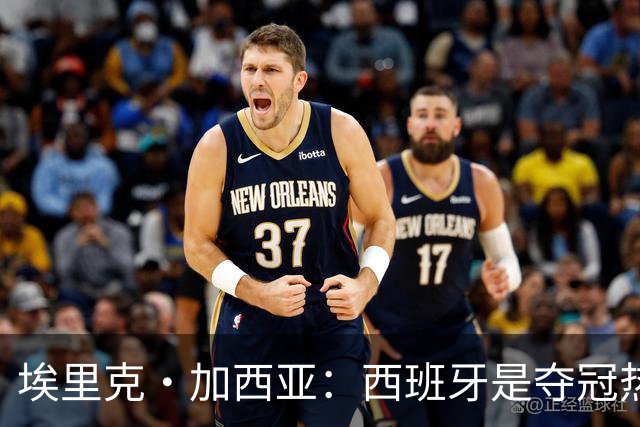 埃里克·加西亚：西班牙是夺冠热门之一，希望亚马尔脚踏实地